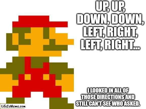 Looking around |  UP, UP, DOWN, DOWN, LEFT, RIGHT, LEFT, RIGHT... I LOOKED IN ALL OF THOSE DIRECTIONS AND STILL CAN'T SEE WHO ASKED. | image tagged in super mario | made w/ Lifeismeme meme maker