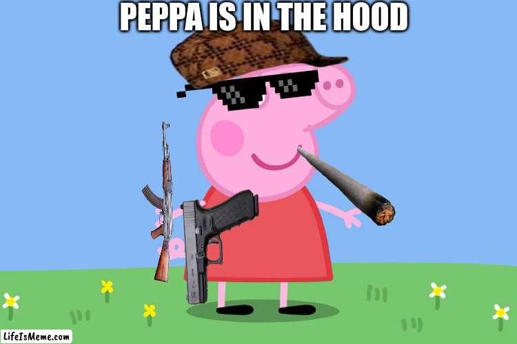 Peppa Pig |  PEPPA IS IN THE HOOD | image tagged in peppa pig | made w/ Lifeismeme meme maker