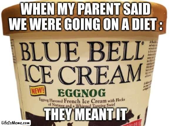 What the... |  WHEN MY PARENT SAID WE WERE GOING ON A DIET :; THEY MEANT IT | image tagged in ice cream,eggnog,weird | made w/ Lifeismeme meme maker
