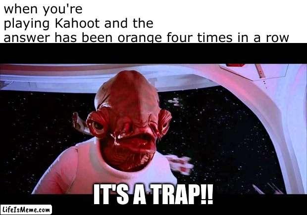 Don't trust it! |  when you're playing Kahoot and the answer has been orange four times in a row; IT'S A TRAP!! | image tagged in it's a trap,kahoot,memes | made w/ Lifeismeme meme maker