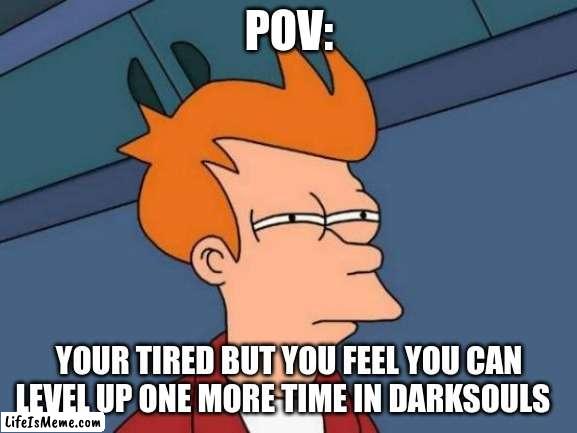 X to agree |  POV:; YOUR TIRED BUT YOU FEEL YOU CAN LEVEL UP ONE MORE TIME IN DARK SOULS | image tagged in memes,futurama fry,dark souls | made w/ Lifeismeme meme maker