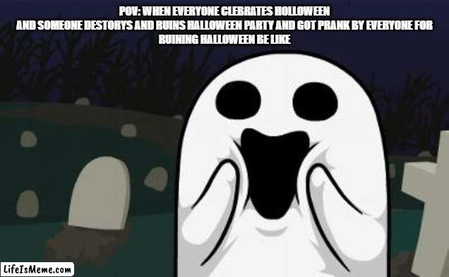 halloween ruiner be like |  POV: WHEN EVERYONE CLEBRATES HOLLOWEEN
AND SOMEONE DESTORYS AND RUINS HALLOWEEN PARTY AND GOT PRANK BY EVERYONE FOR
RUINING HALLOWEEN BE LIKE | image tagged in halloween | made w/ Lifeismeme meme maker