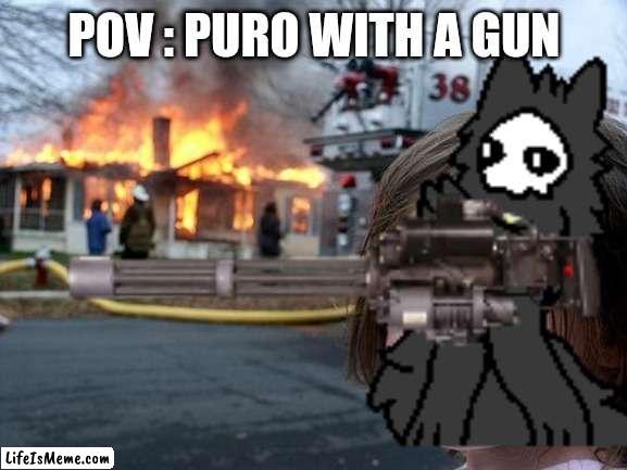 POV : Puro with a gun |  POV : PURO WITH A GUN | image tagged in puro | made w/ Lifeismeme meme maker