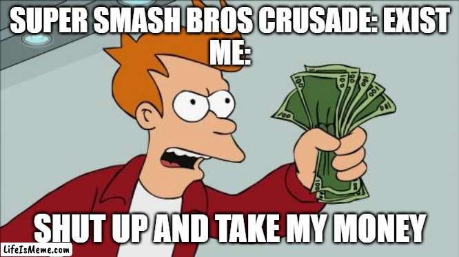 THIS FANGAME IS GOOD |  SUPER SMASH BROS CRUSADE: EXIST

ME:; SHUT UP AND TAKE MY MONEY | image tagged in memes,shut up and take my money fry | made w/ Lifeismeme meme maker