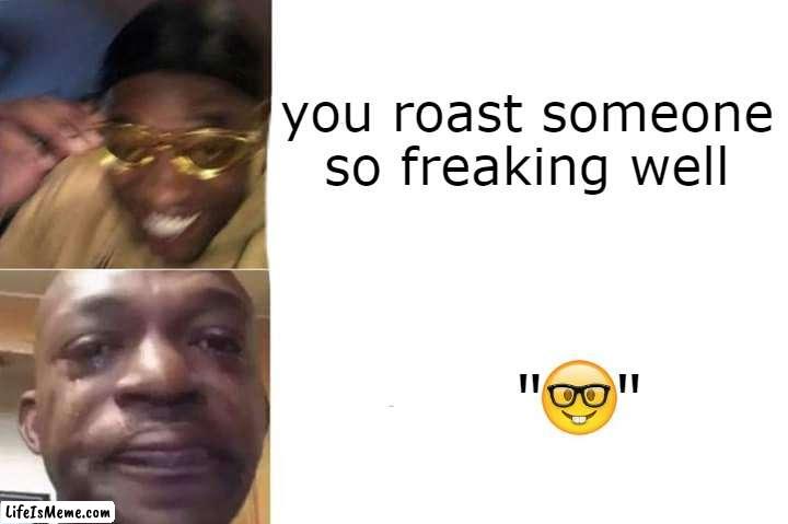 nooooo |  you roast someone so freaking well; "   " | image tagged in gottem sad blank template,aww his last words,boom,roast,failed | made w/ Lifeismeme meme maker