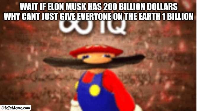 Infinite IQ |  WAIT IF ELON MUSK HAS 200 BILLION DOLLARS WHY CANT JUST GIVE EVERYONE ON THE EARTH 1 BILLION | image tagged in infinite iq | made w/ Lifeismeme meme maker