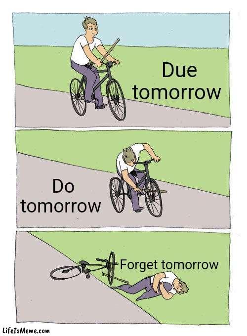 Never says "tomorrow" |  Due tomorrow; Do tomorrow; Forget tomorrow | image tagged in memes,bike fall,funny,tomorrow,homework,school | made w/ Lifeismeme meme maker