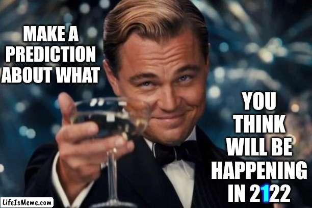 In The Year 2122 Will Man Still Be Alive? |  YOU THINK WILL BE HAPPENING
IN 2122; MAKE A PREDICTION ABOUT WHAT; 1 | image tagged in memes,leonardo dicaprio cheers,in the year 2525,the future,2122,prediction | made w/ Lifeismeme meme maker