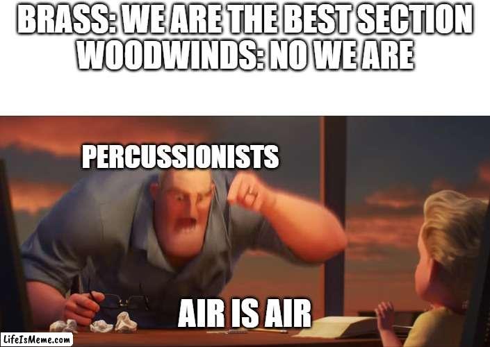 Why do they keep changing Air?! Air is Air! |  BRASS: WE ARE THE BEST SECTION
WOODWINDS: NO WE ARE; PERCUSSIONISTS; AIR IS AIR | image tagged in math is math | made w/ Lifeismeme meme maker