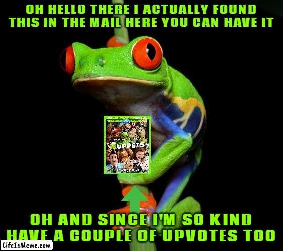 curious but nice tree frog |  OH HELLO THERE I ACTUALLY FOUND THIS IN THE MAIL HERE YOU CAN HAVE IT; OH AND SINCE I'M SO KIND HAVE A COUPLE OF UPVOTES TOO | image tagged in curious tree frog,frogs,the muppets,disney,kindness,upvotes | made w/ Lifeismeme meme maker