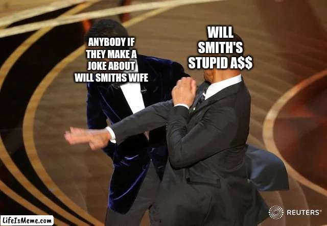 will smith when somebody makes a frickin joke |  WILL SMITH'S STUPID A$$; ANYBODY IF THEY MAKE A JOKE ABOUT WILL SMITHS WIFE | image tagged in will smith punching chris rock | made w/ Lifeismeme meme maker