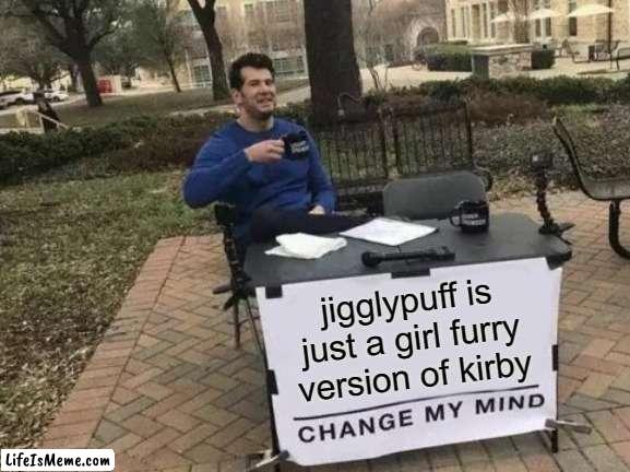 i doubt this is the first lmao |  jigglypuff is just a girl furry version of kirby | image tagged in memes,change my mind,kirby,pokemon,jigglypuff,nintendo | made w/ Lifeismeme meme maker
