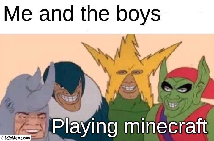 Me and the bois playin mc |  Me and the boys; Playing minecraft | image tagged in memes,me and the boys | made w/ Lifeismeme meme maker
