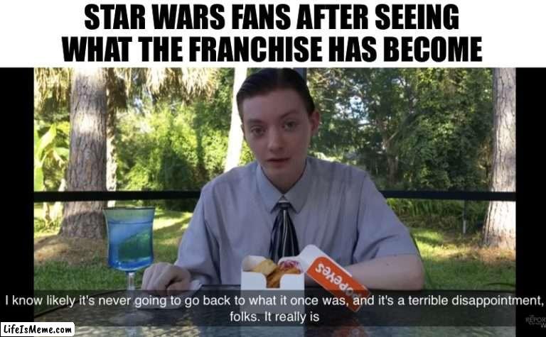 Poor Star wars |  STAR WARS FANS AFTER SEEING WHAT THE FRANCHISE HAS BECOME | image tagged in it's likely never going back,star wars,star wars fans | made w/ Lifeismeme meme maker