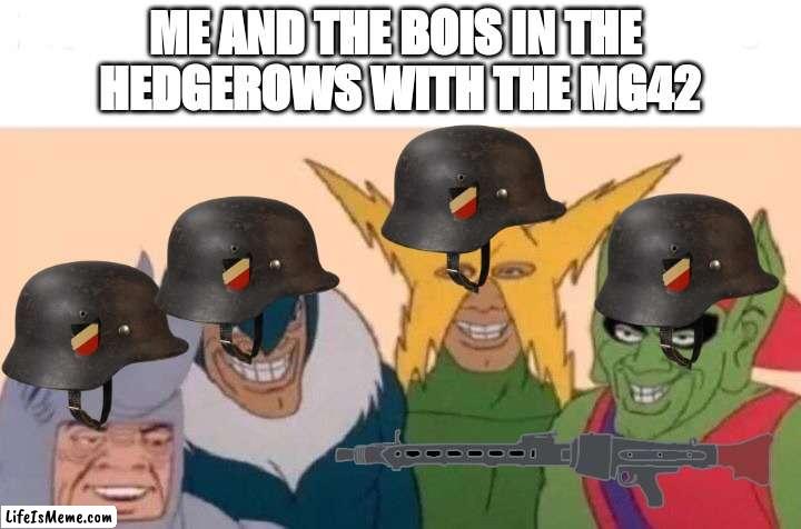 WWII Me and the bois |  ME AND THE BOIS IN THE 
HEDGEROWS WITH THE MG42 | image tagged in memes,me and the boys,ww2,germany | made w/ Lifeismeme meme maker