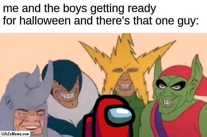 that one guy |  me and the boys getting ready for halloween and there's that one guy: | image tagged in memes,me and the boys | made w/ Lifeismeme meme maker