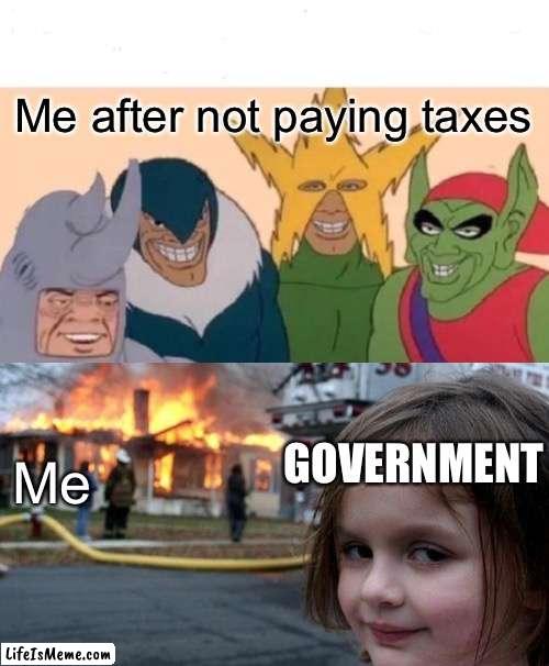 Government |  Me after not paying taxes; GOVERNMENT; Me | image tagged in memes,me and the boys,disaster girl | made w/ Lifeismeme meme maker