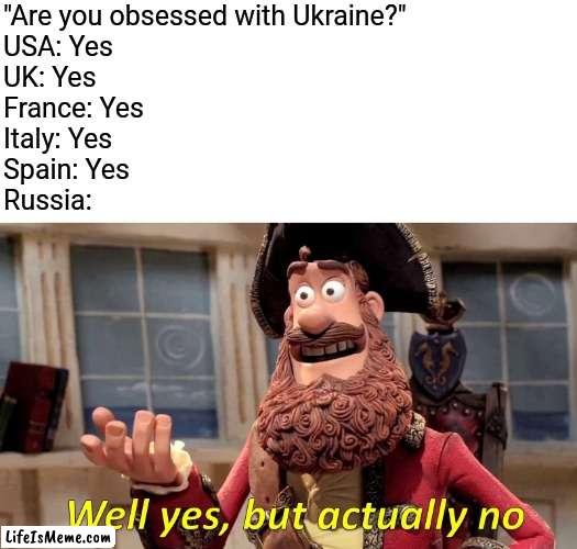 Russia doesn't love ukraine | "Are you obsessed with Ukraine?"
USA: Yes
UK: Yes
France: Yes
Italy: Yes
Spain: Yes
Russia: | image tagged in memes,well yes but actually no,ukraine | made w/ Lifeismeme meme maker