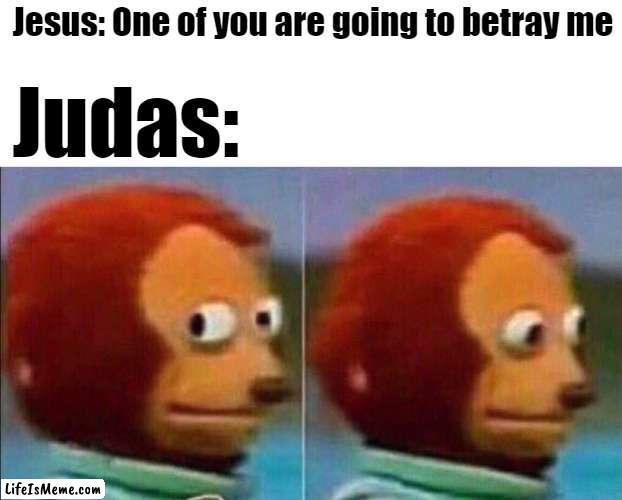 Monkey looking away |  Jesus: One of you are going to betray me; Judas: | image tagged in monkey looking away | made w/ Lifeismeme meme maker