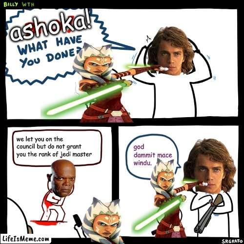 i hate this meme so much |  ashoka! we let you on the council but do not grant you the rank of jedi master; god dammit mace windu. | image tagged in billy what have you done | made w/ Lifeismeme meme maker