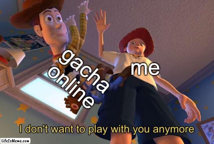 nop |  gacha online; me | image tagged in i don't want to play with you anymore,gacha | made w/ Lifeismeme meme maker