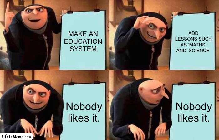 School in a nutshell |  MAKE AN EDUCATION SYSTEM; ADD LESSONS SUCH AS ‘MATHS’ AND ‘SCIENCE’; Nobody likes it. Nobody likes it. | image tagged in memes,gru's plan | made w/ Lifeismeme meme maker