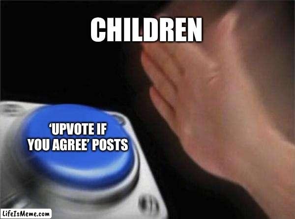 Upvote if you agree! |  CHILDREN; ‘UPVOTE IF YOU AGREE’ POSTS | image tagged in memes,blank nut button | made w/ Lifeismeme meme maker