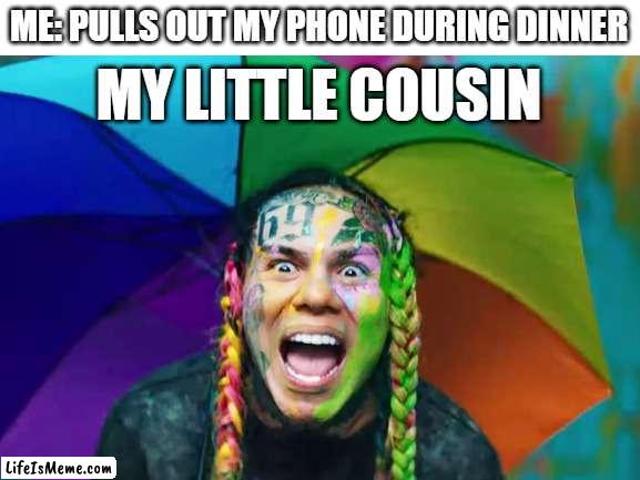 That son of a snitch.. |  ME: PULLS OUT MY PHONE DURING DINNER; MY LITTLE COUSIN | image tagged in dinner,phone,cousin,6ix9ine | made w/ Lifeismeme meme maker