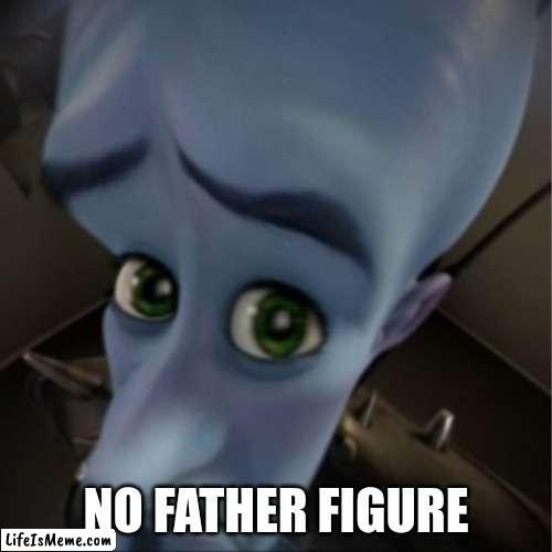 no father figure |  NO FATHER FIGURE | image tagged in megamind peeking | made w/ Lifeismeme meme maker