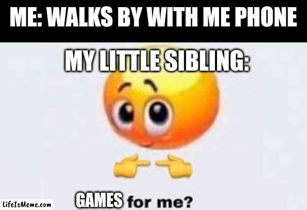 Meme #136 |  ME: WALKS BY WITH ME PHONE; MY LITTLE SIBLING:; GAMES | image tagged in is for me,little brother,siblings,memes,funny,games | made w/ Lifeismeme meme maker