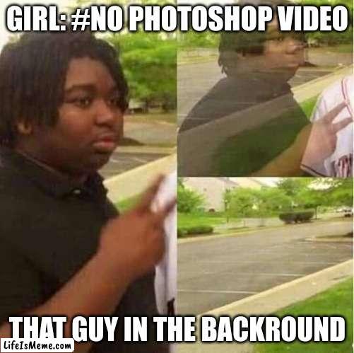 disappearing  |  GIRL: #NO PHOTOSHOP VIDEO; THAT GUY IN THE BACKROUND | image tagged in disappearing | made w/ Lifeismeme meme maker