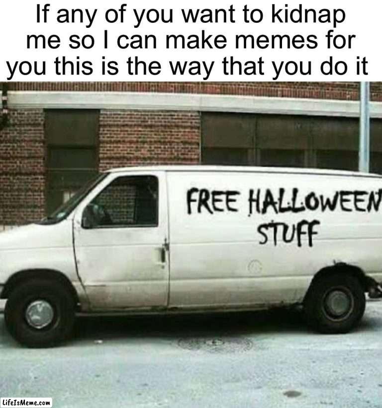 Feel free to kidnap me in exchange for spooky decor |  If any of you want to kidnap me so I can make memes for you this is the way that you do it | image tagged in memes,funny,halloween,spooky month,spooktober,white van | made w/ Lifeismeme meme maker