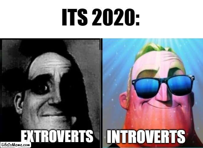i can confirm this is true |  ITS 2020:; INTROVERTS; EXTROVERTS | image tagged in mr incredible becoming canny | made w/ Lifeismeme meme maker
