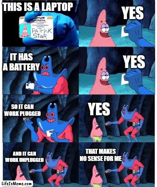 Does a laptop require to be plugged? |  YES; THIS IS A LAPTOP; IT HAS A BATTERY; YES; SO IT CAN WORK PLUGGED; YES; THAT MAKES NO SENSE FOR ME; AND IT CAN WORK UNPLUGGED | image tagged in patrick not my wallet | made w/ Lifeismeme meme maker