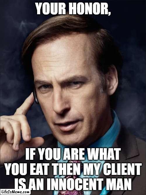 If you are what you eat then my client is an innocent man |  YOUR HONOR, IF YOU ARE WHAT YOU EAT THEN MY CLIENT IS AN INNOCENT MAN | image tagged in saul goodman,memes,funny memes,funny,breaking bad | made w/ Lifeismeme meme maker