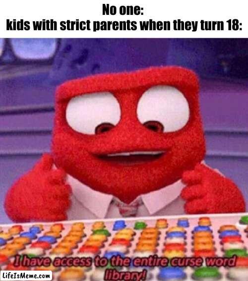 relatible? |  No one: 
kids with strict parents when they turn 18: | image tagged in i have access to the entire curse world library | made w/ Lifeismeme meme maker