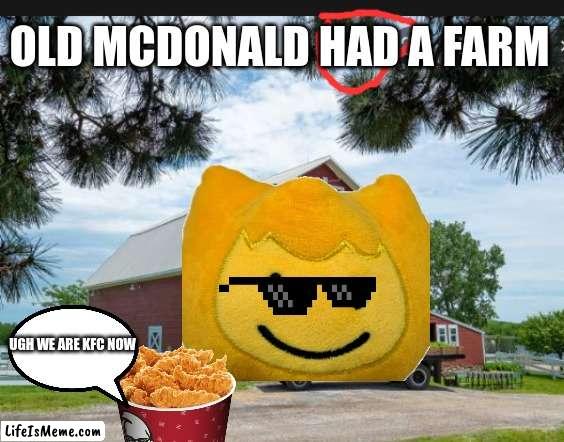 HAD a farm |  OLD MCDONALD HAD A FARM; UGH WE ARE KFC NOW | image tagged in farm,memes,kfc | made w/ Lifeismeme meme maker
