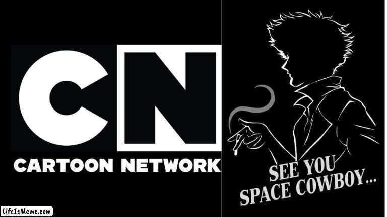 Cartoon Network, See You Space Cowboy... | image tagged in cartoon network,cowboy bebop | made w/ Lifeismeme meme maker