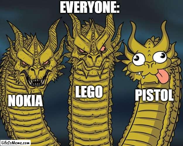 if you see a guy with logo, run |  EVERYONE:; LEGO; PISTOL; NOKIA | image tagged in three-headed dragon,nokia,lego | made w/ Lifeismeme meme maker