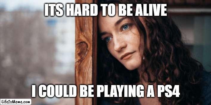 I could be playing a ps5 |  ITS HARD TO BE ALIVE; I COULD BE PLAYING A PS4 | image tagged in sad woman stock,i,could,be,playing,ps5 | made w/ Lifeismeme meme maker