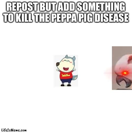 ATTACK!!!!!! |  REPOST BUT ADD SOMETHING TO KILL THE PEPPA PIG DISEASE | image tagged in blank white template,peppa pig,wolf | made w/ Lifeismeme meme maker