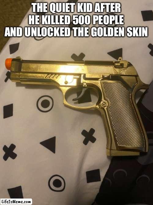 Quiet kid golden skin |  THE QUIET KID AFTER HE KILLED 500 PEOPLE AND UNLOCKED THE GOLDEN SKIN | image tagged in quiet kid,memes,funny memes,dark humor,call of duty,cod | made w/ Lifeismeme meme maker