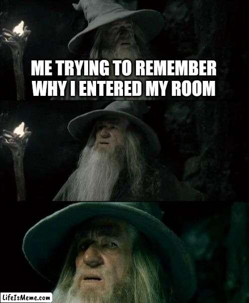 I always forget why |  ME TRYING TO REMEMBER WHY I ENTERED MY ROOM | image tagged in memes,confused gandalf | made w/ Lifeismeme meme maker