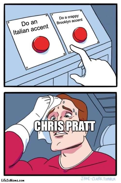 Chris Pratt is a bad choice for Mario |  Do a crappy Brooklyn accent; Do an Italian accent; CHRIS PRATT | image tagged in memes,two buttons | made w/ Lifeismeme meme maker