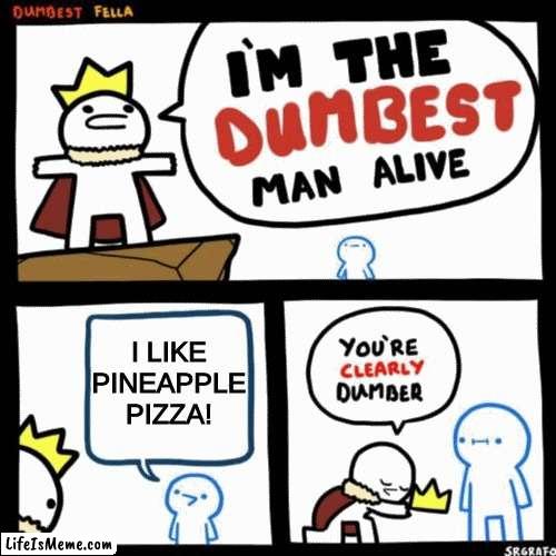 Pineapple pizza |  I LIKE PINEAPPLE PIZZA! | image tagged in i'm the dumbest man alive | made w/ Lifeismeme meme maker