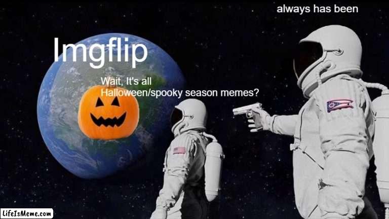 Lifeismeme |  Lifeismeme; always has been; Wait, It's all Halloween/spooky season memes? | image tagged in memes,always has been | made w/ Lifeismeme meme maker