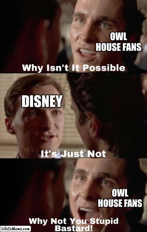 Why isn't it possible |  OWL HOUSE FANS; DISNEY; OWL HOUSE FANS | image tagged in why isn't it possible,the owl house,disney | made w/ Lifeismeme meme maker