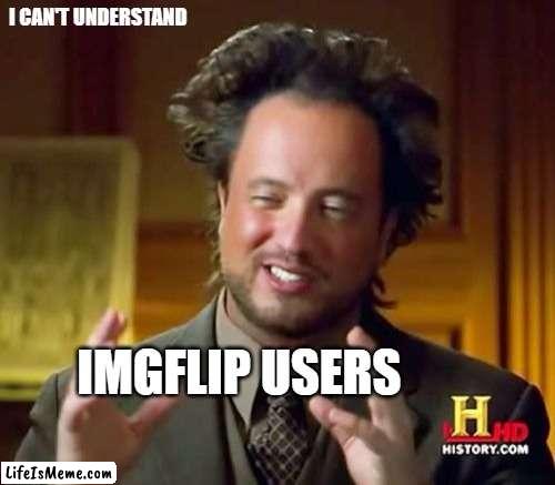 Lifeismeme Users - I can't understand you guys. |  I CAN'T UNDERSTAND; IMGFLIP USERS | image tagged in memes,imgflip users,i can't understand | made w/ Lifeismeme meme maker