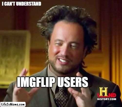 Lifeismeme Users - I can't understand you guys. | I CAN'T UNDERSTAND; IMGFLIP USERS | image tagged in memes,imgflip users,i can't understand | made w/ Lifeismeme meme maker