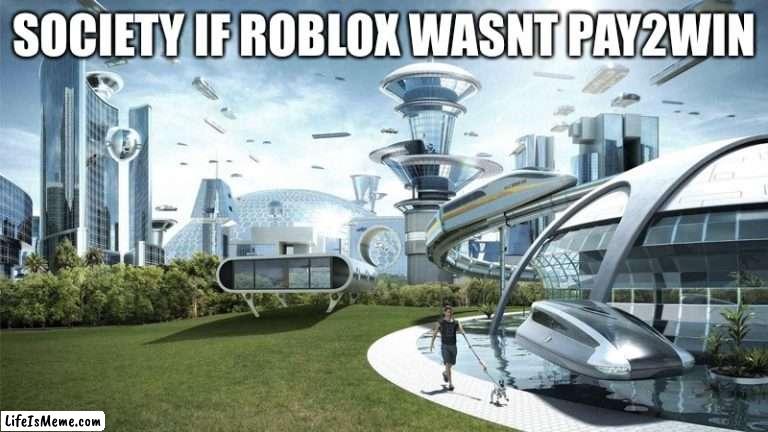 epic future |  SOCIETY IF ROBLOX WASNT PAY2WIN | image tagged in the future world if,societyfuture,plsnopay2win | made w/ Lifeismeme meme maker